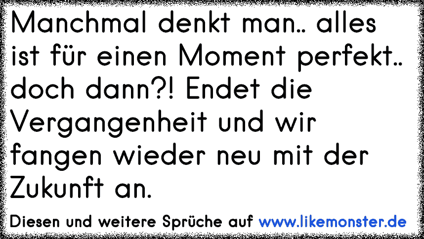 manchmal denke ich, was wäre gewesen wenn,... doch ich weiß, dass es