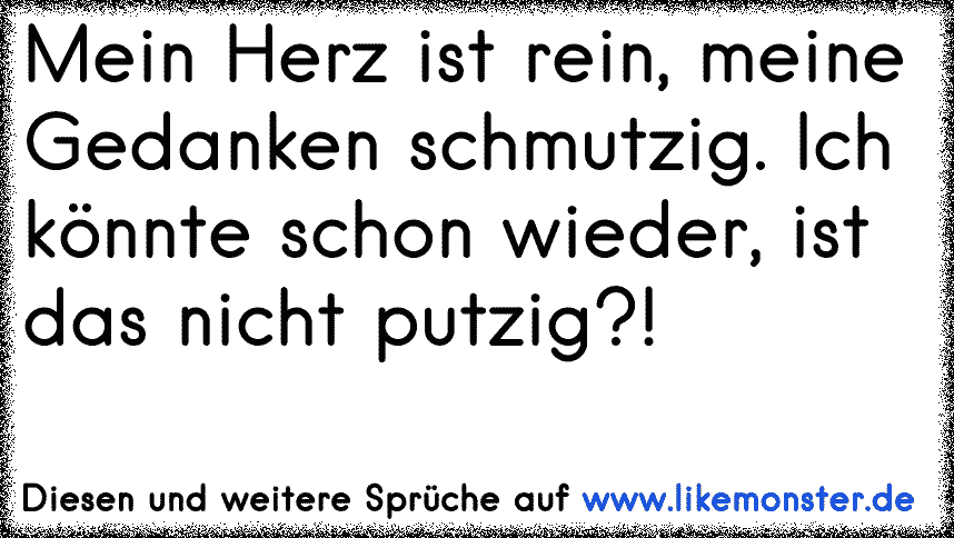 Mein Herz ist rein, meine Gedanken schmutzig ist das nicht putzig