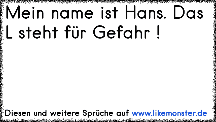 Mein Name Is Hans Das L Steht Fur Gefahr Tolle Spruche Und Zitate Auf Www Likemonster De