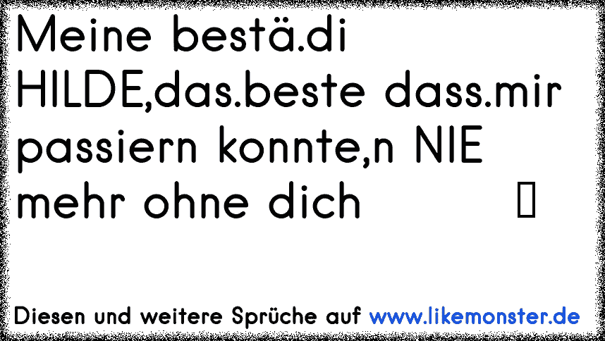 Meine bestä.di HILDE,das.beste dass.mir passiern konnte,n NIE mehr ohne