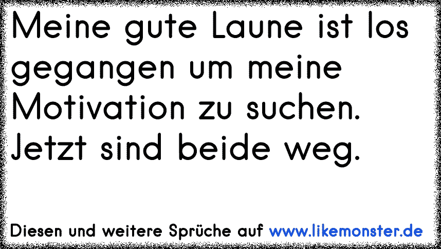 Meine Gute Laune Geht Meine Motivation Suchen Verdammt Jetzt Sind Beide Weg Tolle Spruche Und Zitate Auf Www Likemonster De