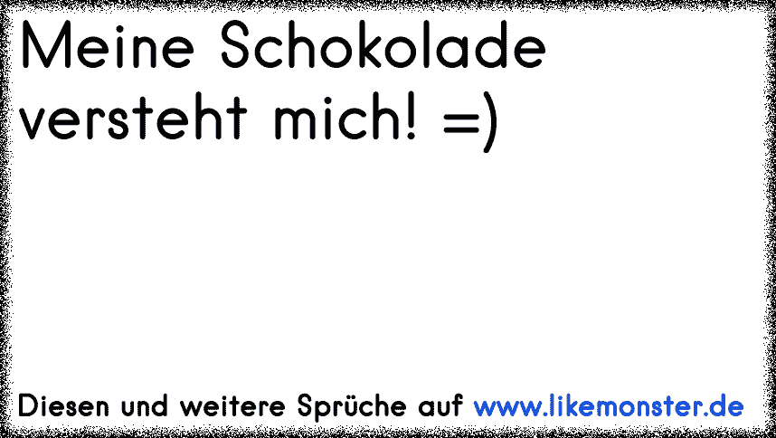 Meine Schokolade versteht mich! =) Tolle Sprüche und Zitate auf www