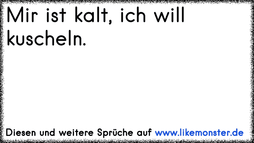 mir ist kalt = ich will kuscheln ;) x3 Tolle Sprüche und Zitate auf