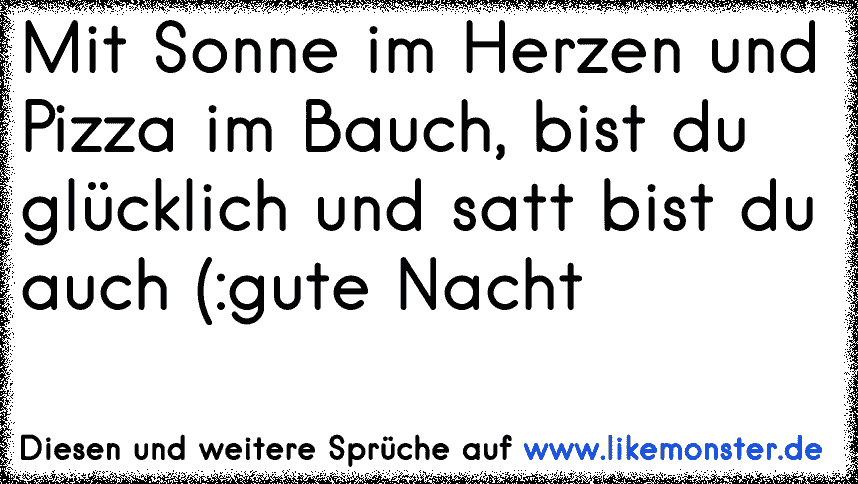 Hab Sonne Im En Und Pizza Im Bauch Dann Bist Du Glucklich Und Satt Bist Du Auch D Xd Tolle Spruche Und Zitate Auf Www Likemonster De