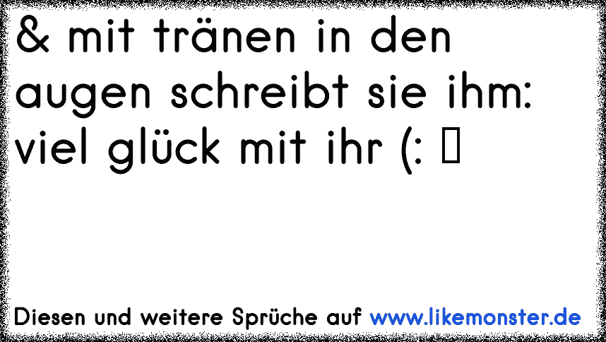 & mit tränen in den augen schreibt sie ihm viel glück mit ihr ♥