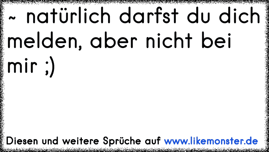 Natürlich Darfst Du Dich Melden Aber Nicht Bei Mir