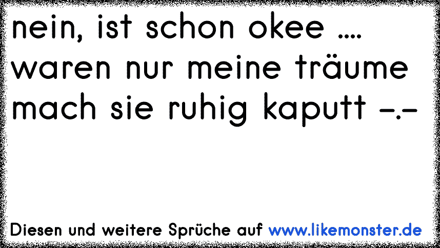 ist schon ok , ich hab ja keine gefühle oder so mach ruhig weiter