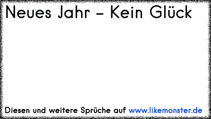 Neues Jahr Kein Gluck Tolle Spruche Und Zitate Auf Www Likemonster De