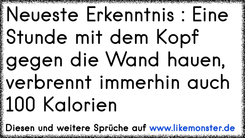 A ( klopft seinen Kopf gegen die Wand ) " Hehe, die Wand ist hohl !"B