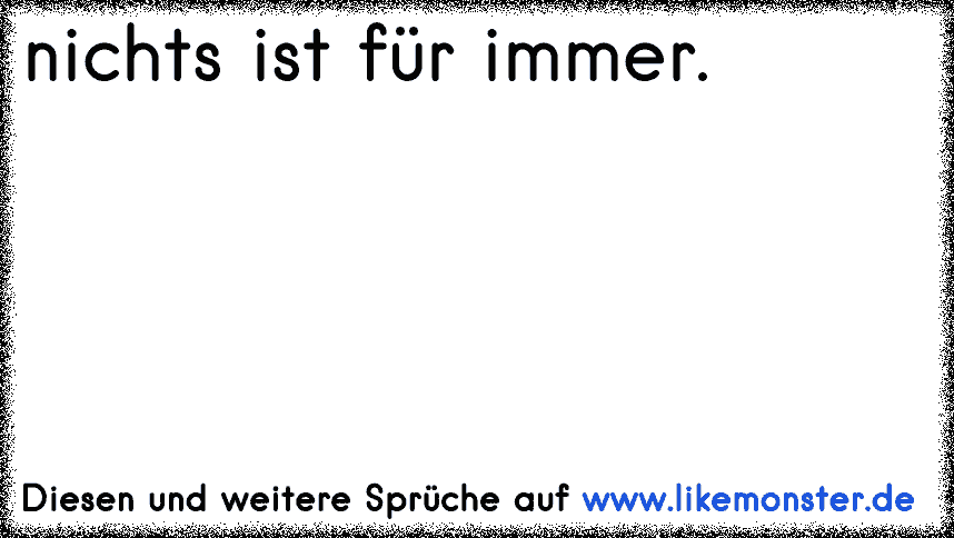 nichts ist für immer. Tolle Sprüche und Zitate auf www.likemonster.de