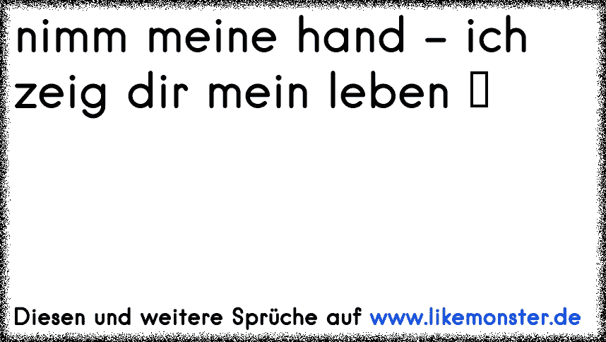 nimm meine hand ich zeig dir mein leben ♥ Tolle Sprüche und Zitate