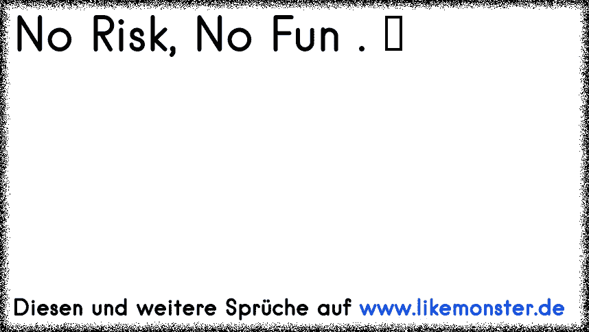 no riskno fun Tolle Sprüche und Zitate auf www.likemonster.de