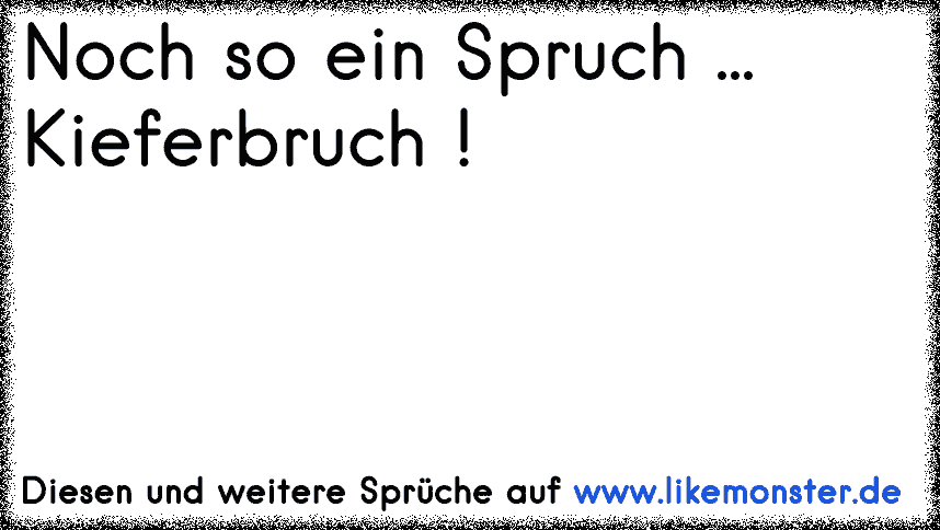 noch so´n spruch penis bruch !!! Tolle Sprüche und Zitate auf www