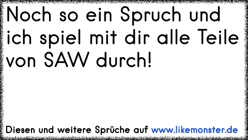 Noch so ein Spruch und ich spiel mit dir alle Teile von SAW durch