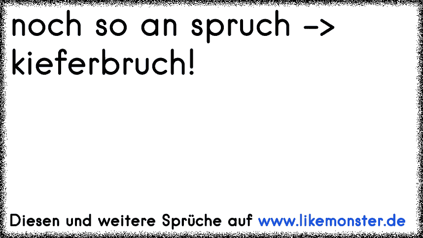 noch so an spruch >kieferbruch! Tolle Sprüche und Zitate auf www