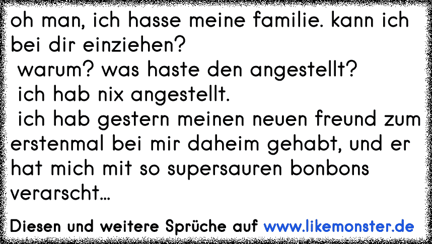 Oh Man Ich Hasse Meine Familie Kann Ich Bei Dir Einziehen Warum Was Haste Den Angestellt Ich Hab Nix Tolle Spruche Und Zitate Auf Www Likemonster De