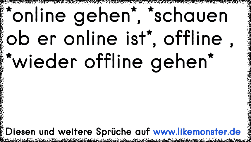 ich bin online =D... DU nicht....das ist scheisse