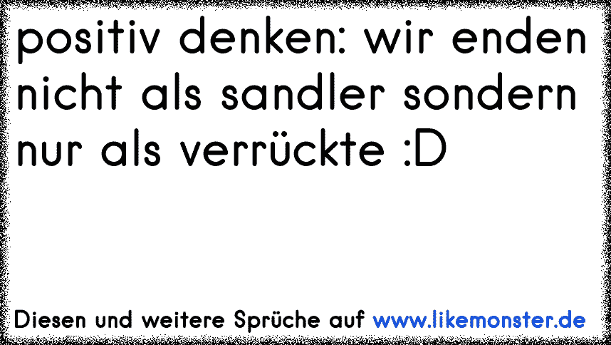 Positiv Denken Wir Enden Nicht Als Sandler Sondern Nur Als