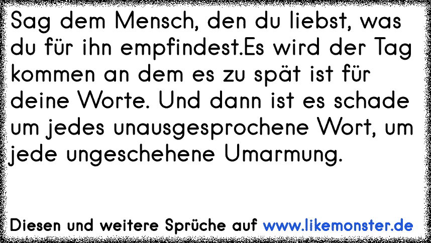 Sag dem Mensch, den du liebst, was du für ihn empfindest.Es wird der