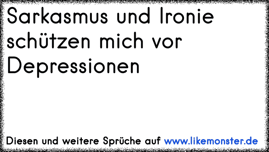 Sarkasmus Und Ironie Schutzen Mich Vor Depressionen Tolle Spruche Und Zitate Auf Www Likemonster De