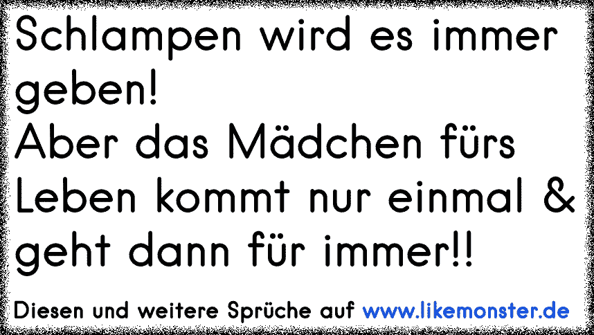 Es wird immer ein Mädchen geben was hübscher ist als du . Du musst nur