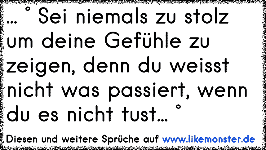 Sei Niemals Zu Stolz Um Deine Gefuhle Zu Zeigen Denn Du Weisst Nicht Was Passiert Wenn Du Es Nicht Tust Tolle Spruche Und Zitate Auf Www Likemonster De