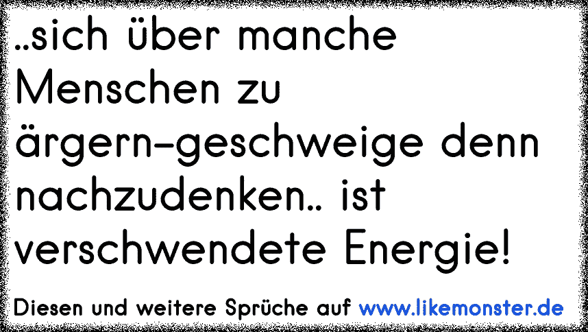 manche Menschen sind es nicht mal wert, über sie nachzudenken