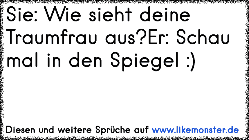 Sie Wie sieht deine Traumfrau aus?Er Schau mal in den Spiegel ) ♥