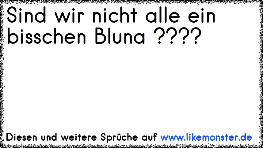 Sind Wir Nicht Alle Ein Bisschen Bluna Tolle Sprüche Und Zitate Auf Likemonsterde 4290