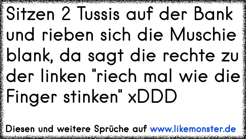 Sitzen 2 Tussis Auf Der Bank Und Rieben Sich Die Muschie Blank Da Sagt Die Rechte Zu Der Linken Riech Mal Wie Die Fing Tolle Spruche Und Zitate Auf Www Likemonster De