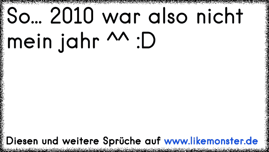 Ja 2010 war dann wohl doch nicht ganz so mein Jahr ;) Tolle Sprüche