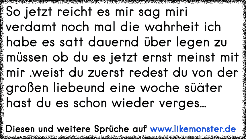 So jetzt reicht es mir sag miri verdamt noch mal die wahrheit ich habe es satt dauernd über