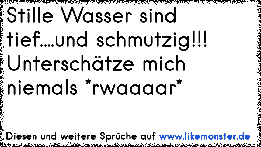 Stille Wasser sind tief....und schmutzig!!! Unterschätze mich niemals