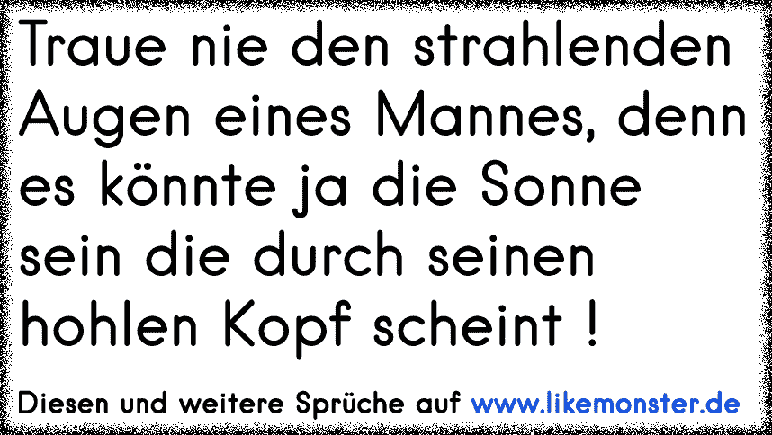 Traue Nie Den Strahlenden Augen Eines Mannes Denn Es Konnte Ja Die Sonne Sein Die Durch Seinen Hohlen Kopf Scheint Tolle Spruche Und Zitate Auf Www Likemonster De