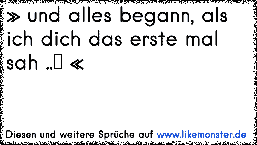 Und Alles Begann Als Ich Dich Das Erste Mal Sah ♥ Tolle Sprüche Und Zitate Auf 