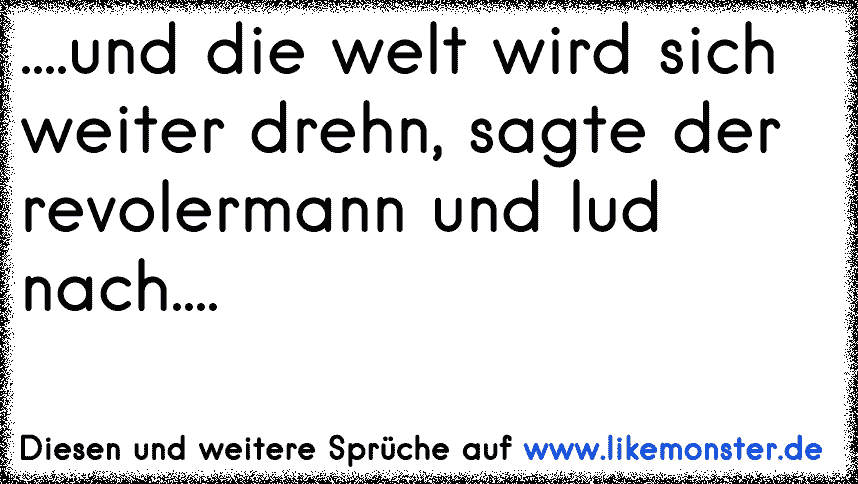 und die welt wird sich weiter drehn, sagte der revolermann und lud nach