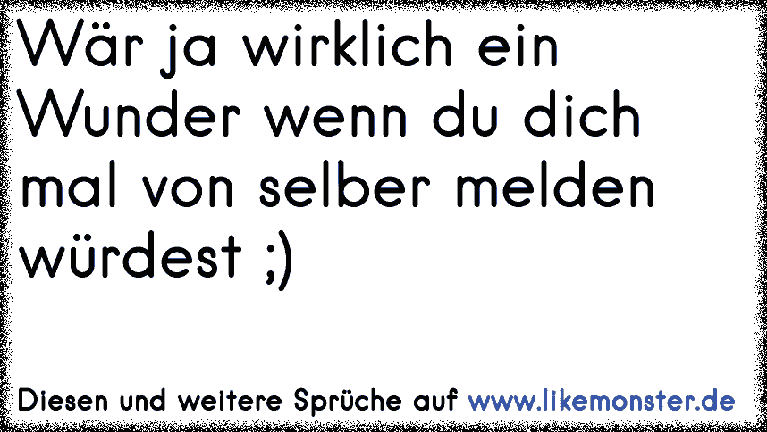 .wenn ich dir wirklich wichtig wäre..würdest du dich melden.!! Tolle