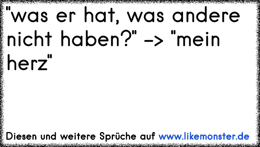 Was Hat Er Was Andere Nicht Haben Mein Herz Tolle Spruche Und Zitate Auf Www Likemonster De