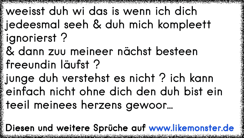 Weeisst Duh Wi Das Is Wenn Ich Dich Jedeesmal Seeh Duh Mich Kompleett Ignorierst Dann Zuu Meineer Nachst Besteen Tolle Spruche Und Zitate Auf Www Likemonster De