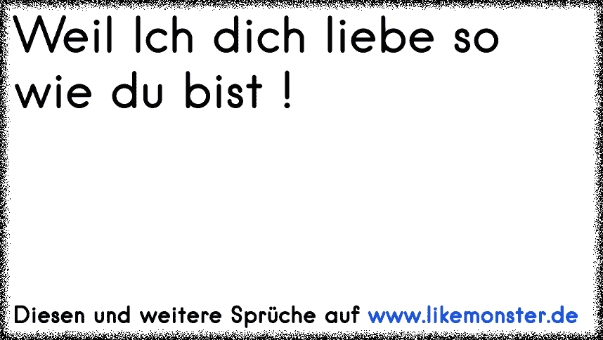 Weil Ich dich liebe so wie du bist ! Tolle Sprüche und Zitate auf www