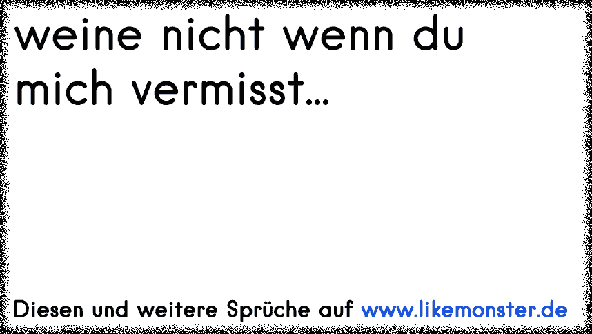 den, ohne den du leben kannst, vermisst du nicht. also warum schreibst