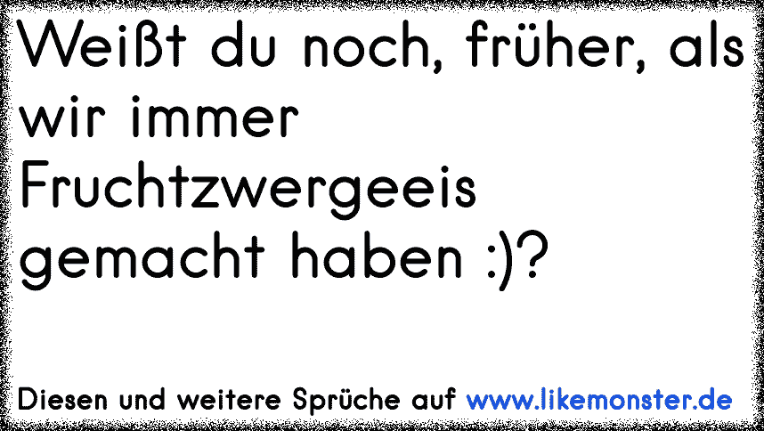 Weißt du noch, früher, als wir immer Fruchtzwergeeis gemacht haben