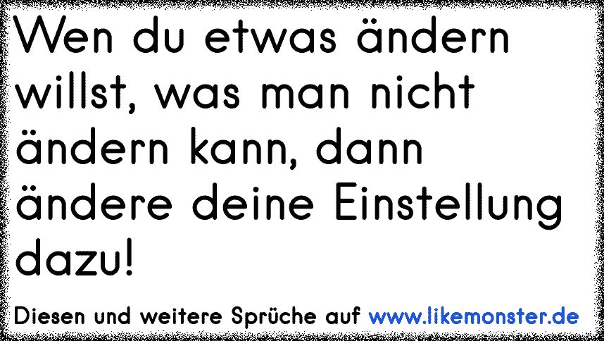 Wenn Du die DINGE nicht ändern kannst, musst Du DEINE EINSTELLUNG zu