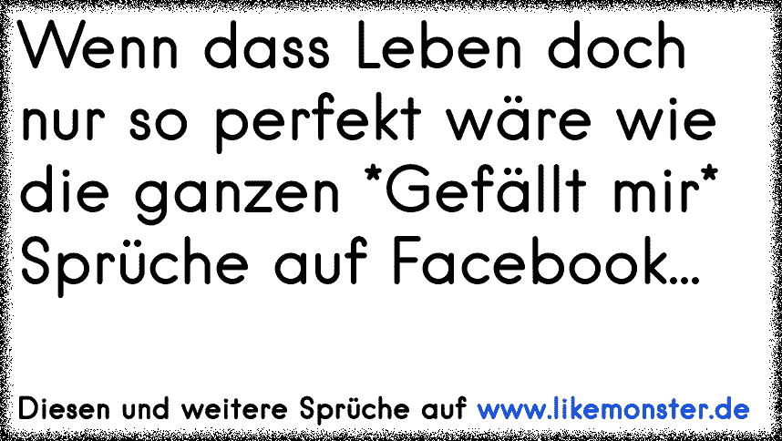 Was wäre Facebook nur ohne 'Gefällt mir' Sprüche? ^^" Tolle Sprüche