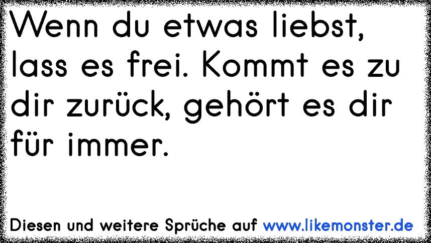 Was Du Liebst Lass Frei Kommt Es Zuruck Gehort Es Dir Fur Immer Kommt Es Nicht Zuruck Hat Es Dir Niemals Geho Tolle Spruche Und Zitate Auf Www Likemonster De