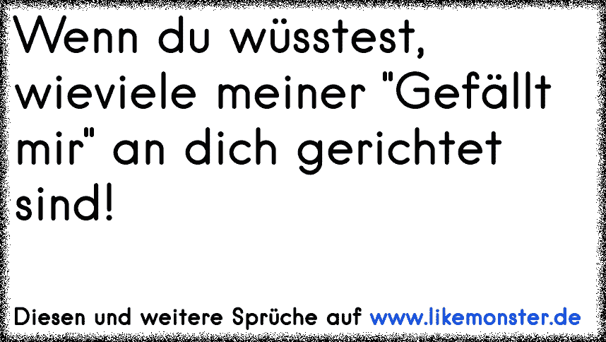 Wenn du wüsstest, dass meine "GefälltMir" Sprüche an dich gerichtet