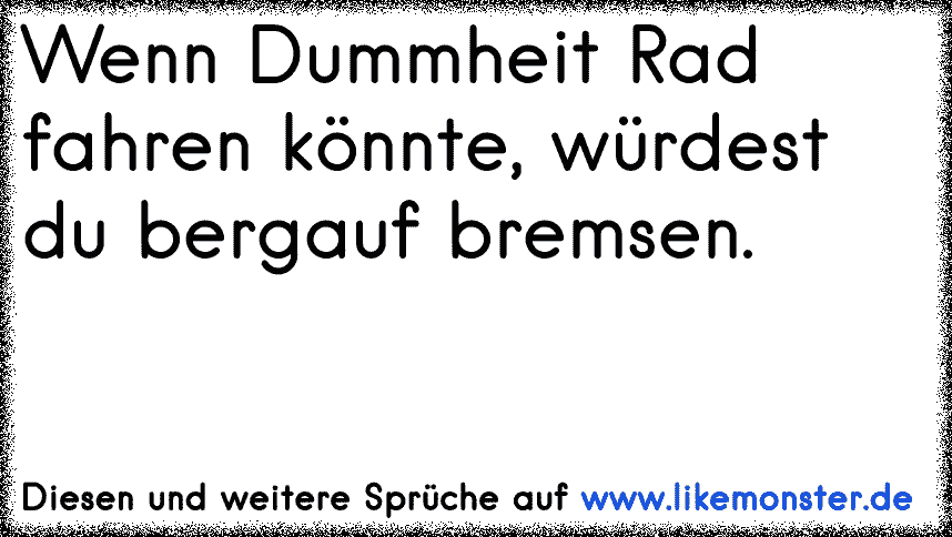 wenn dummheit ruckwarts fahren konnte wurdest du nen ganzen berg hochbremsen tolle spruche und zitate auf www likemonster de