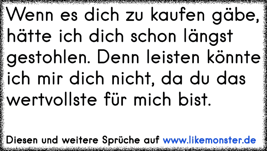 Wenn Es Dich Zu Kaufen Gabe Hatte Ich Dich Schon Langst Gestohlen Denn Leisten Konnte Ich Mir Dich Nicht Da Du Da Tolle Spruche Und Zitate Auf Www Likemonster De