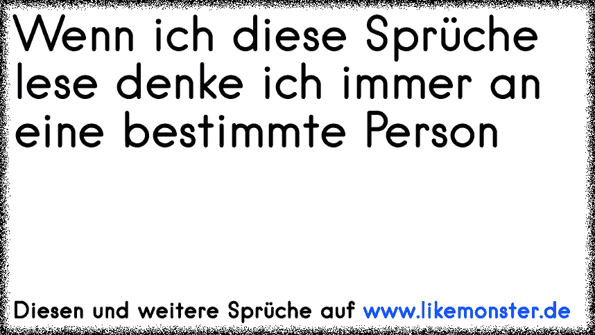 Wenn ich diese Sprüche lese denke ich immer an eine bestimmte Person ♥