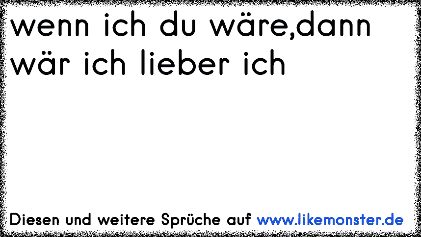 Wenn Ich Du Wäredann Wär Ich Lieber Ich~° Tolle Sprüche Und Zitate Auf Likemonsterde 